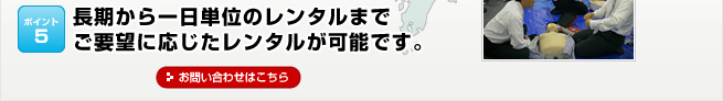 ポイント5：長期から一日単位のレンタルまで ご要望に応じたレンタルが可能です。