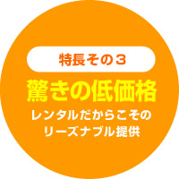 「驚きの低価格」レンタルだからこそのリーズナブル提供