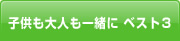 子供も大人も一緒に ベスト3