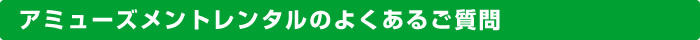 アミューズメントレンタルのよくあるご質問