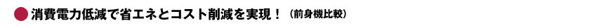 消費電力低減で省エネとコスト削減を実現！