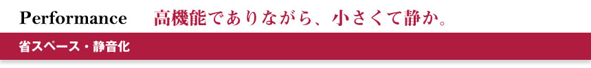 高機能でありながら、小さくて静か。