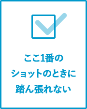 ここ1番のショットのときに踏ん張れない